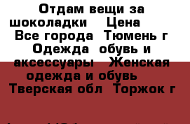 Отдам вещи за шоколадки  › Цена ­ 100 - Все города, Тюмень г. Одежда, обувь и аксессуары » Женская одежда и обувь   . Тверская обл.,Торжок г.